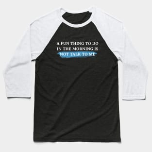 A Fun Thing To Do In The Morning Is Not Talk To Me T-Shirt Baseball T-Shirt